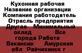 Кухонная рабочая › Название организации ­ Компания-работодатель › Отрасль предприятия ­ Другое › Минимальный оклад ­ 9 000 - Все города Работа » Вакансии   . Амурская обл.,Райчихинск г.